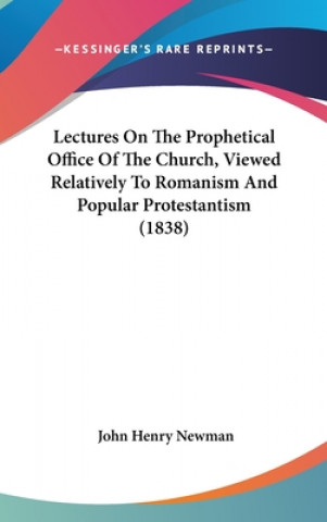 Lectures On The Prophetical Office Of The Church, Viewed Relatively To Romanism And Popular Protestantism (1838)