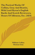 Poetical Works Of Collins, Gray And Beattie, With Lord Byron's English Bards And Scotch Reviewers, Hours Of Idleness, Etc. (1824)