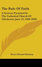 The Rule Of Faith: A Sermon Preached In The Cathedral Church Of Chichester, June 13, 1838 (1839)