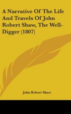 A Narrative Of The Life And Travels Of John Robert Shaw, The Well-Digger (1807)
