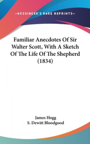 Familiar Anecdotes Of Sir Walter Scott, With A Sketch Of The Life Of The Shepherd (1834)