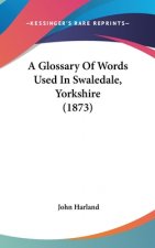 A Glossary Of Words Used In Swaledale, Yorkshire (1873)
