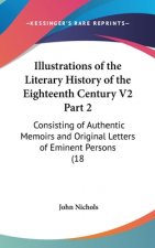 Illustrations Of The Literary History Of The Eighteenth Century V2 Part 2: Consisting Of Authentic Memoirs And Original Letters Of Eminent Persons (18
