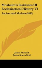 Mosheim's Institutes Of Ecclesiastical History V1: Ancient And Modern (1860)