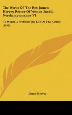 The Works Of The Rev. James Hervey, Rector Of Weston-Favell, Northamptonshire V1: To Which Is Prefixed The Life Of The Author (1837)