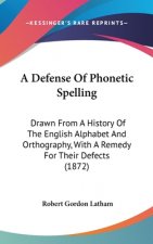 A Defense Of Phonetic Spelling: Drawn From A History Of The English Alphabet And Orthography, With A Remedy For Their Defects (1872)