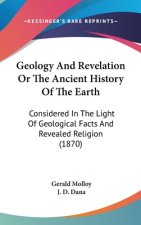Geology And Revelation Or The Ancient History Of The Earth: Considered In The Light Of Geological Facts And Revealed Religion (1870)