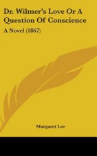 Dr. Wilmer's Love Or A Question Of Conscience: A Novel (1867)