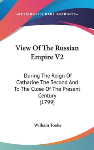 View Of The Russian Empire V2: During The Reign Of Catharine The Second And To The Close Of The Present Century (1799)