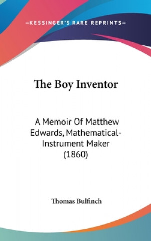 The Boy Inventor: A Memoir Of Matthew Edwards, Mathematical-Instrument Maker (1860)