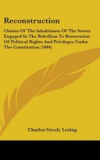 Reconstruction: Claims Of The Inhabitants Of The States Engaged In The Rebellion To Restoration Of Political Rights And Privileges Under The Constitut