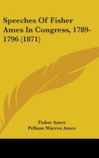 Speeches Of Fisher Ames In Congress, 1789-1796 (1871)