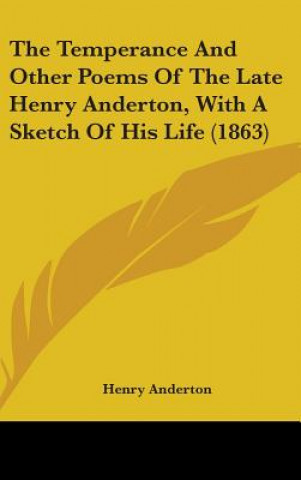 The Temperance And Other Poems Of The Late Henry Anderton, With A Sketch Of His Life (1863)