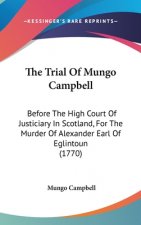 The Trial Of Mungo Campbell: Before The High Court Of Justiciary In Scotland, For The Murder Of Alexander Earl Of Eglintoun (1770)