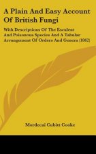 A Plain And Easy Account Of British Fungi: With Descriptions Of The Esculent And Poisonous Species And A Tabular Arrangement Of Orders And Genera (186