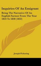 Inquiries Of An Emigrant: Being The Narrative Of An English Farmer From The Year 1824 To 1830 (1832)