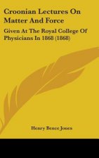 Croonian Lectures On Matter And Force: Given At The Royal College Of Physicians In 1868 (1868)