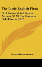 The Little English Flora: Or A Botanical And Popular Account Of All Our Common Field Flowers (1842)