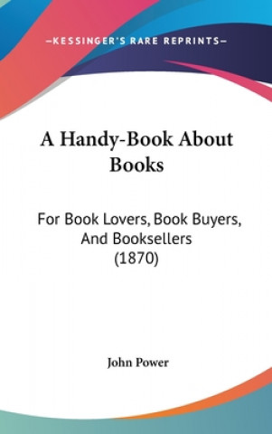 A Handy-Book About Books: For Book Lovers, Book Buyers, And Booksellers (1870)