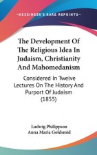 The Development Of The Religious Idea In Judaism, Christianity And Mahomedanism: Considered In Twelve Lectures On The History And Purport Of Judaism (