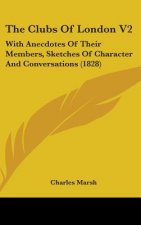 The Clubs Of London V2: With Anecdotes Of Their Members, Sketches Of Character And Conversations (1828)