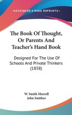 The Book Of Thought, Or Parents And Teacher's Hand Book: Designed For The Use Of Schools And Private Thinkers (1858)