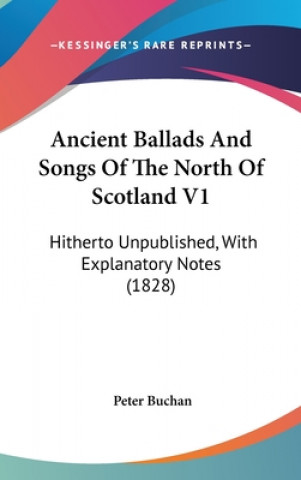 Ancient Ballads And Songs Of The North Of Scotland V1: Hitherto Unpublished, With Explanatory Notes (1828)