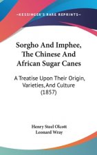 Sorgho And Imphee, The Chinese And African Sugar Canes: A Treatise Upon Their Origin, Varieties, And Culture (1857)