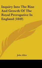 Inquiry Into The Rise And Growth Of The Royal Prerogative In England (1849)