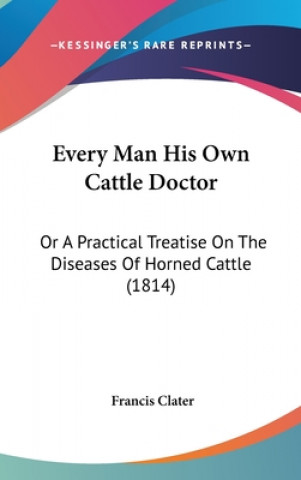 Every Man His Own Cattle Doctor: Or A Practical Treatise On The Diseases Of Horned Cattle (1814)