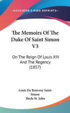 The Memoirs Of The Duke Of Saint Simon V3: On The Reign Of Louis XIV And The Regency (1857)