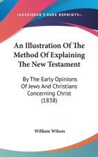 An Illustration Of The Method Of Explaining The New Testament: By The Early Opinions Of Jews And Christians Concerning Christ (1838)