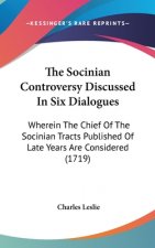 The Socinian Controversy Discussed In Six Dialogues: Wherein The Chief Of The Socinian Tracts Published Of Late Years Are Considered (1719)