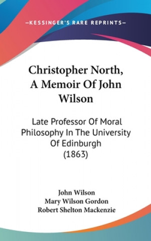 Christopher North, A Memoir Of John Wilson: Late Professor Of Moral Philosophy In The University Of Edinburgh (1863)