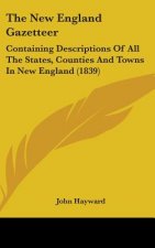 The New England Gazetteer: Containing Descriptions Of All The States, Counties And Towns In New England (1839)