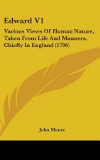 Edward V1: Various Views Of Human Nature, Taken From Life And Manners, Chiefly In England (1796)