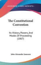 The Constitutional Convention: Its History, Powers, And Modes Of Proceeding (1867)