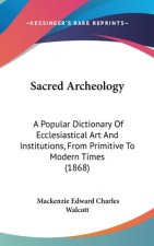 Sacred Archeology: A Popular Dictionary Of Ecclesiastical Art And Institutions, From Primitive To Modern Times (1868)