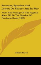 Sermons, Speeches And Letters On Slavery And Its War: From The Passage Of The Fugitive Slave Bill To The Election Of President Grant (1869)