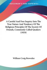 Careful And Free Inquiry Into The True Nature And Tendency Of The Religious Principles Of The Society Of Friends, Commonly Called Quakers (1824)