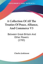 A Collection Of All The Treaties Of Peace, Alliance, And Commerce V3: Between Great-Britain And Other Powers (1785)