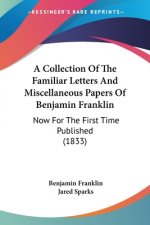 A Collection Of The Familiar Letters And Miscellaneous Papers Of Benjamin Franklin: Now For The First Time Published (1833)
