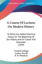 A Course Of Lectures On Modern History: To Which Are Added, Historical Essays On The Beginning Of Our History, And On Caesar And Alexander (1849)