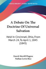 A Debate On The Doctrine Of Universal Salvation: Held In Cincinnati, Ohio, From March 24, To April 1, 1845 (1845)