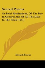 Sacred Poems: Or Brief Meditations, Of The Day In General And Of All The Days In The Week (1641)