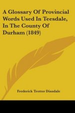 A Glossary Of Provincial Words Used In Teesdale, In The County Of Durham (1849)