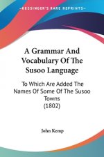 A Grammar And Vocabulary Of The Susoo Language: To Which Are Added The Names Of Some Of The Susoo Towns (1802)