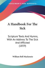 A Handbook For The Sick: Scripture Texts And Hymns, With An Address To The Sick And Afflicted (1859)