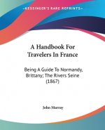A Handbook For Travelers In France: Being A Guide To Normandy, Brittany; The Rivers Seine (1867)