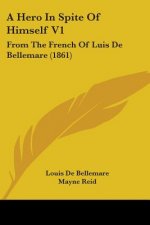 A Hero In Spite Of Himself V1: From The French Of Luis De Bellemare (1861)